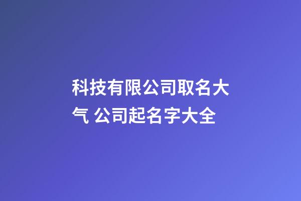 科技有限公司取名大气 公司起名字大全